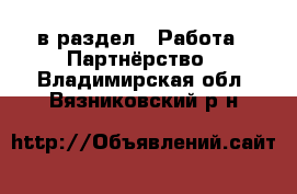  в раздел : Работа » Партнёрство . Владимирская обл.,Вязниковский р-н